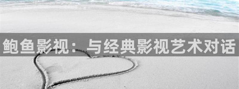 无人区在线完整免费版西瓜：鲍鱼影视：与经典影视艺术对话