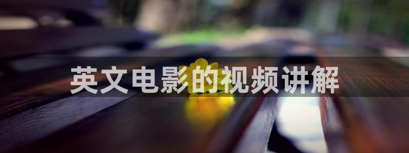 西瓜电影免费观看高清在线播放：英文电影的视频讲解