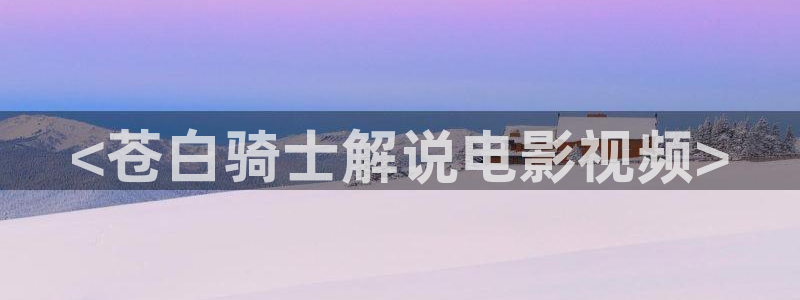 西瓜影院妈妈的朋友：<苍白骑士解说电影视频>