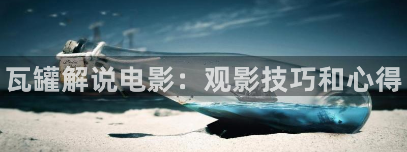 西瓜影院高清在线免费观看：瓦罐解说电影：观影技巧和心得