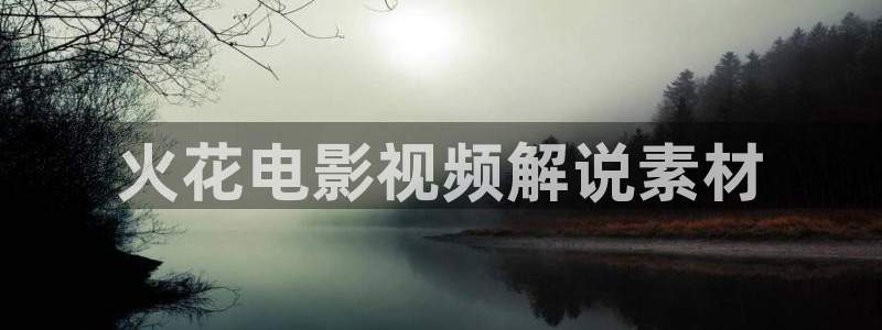 西瓜北京：火花电影视频解说素材