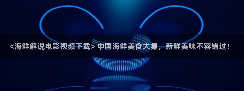 西瓜免费影院大全免费看电视剧：<海鲜解说电影视频下载> 中国海鲜美食大集，新鲜美味不容错过！