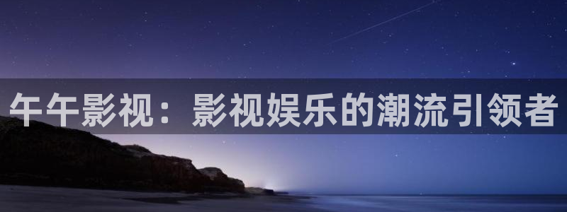 嘉南传免费观看西瓜全集：午午影视：影视娱乐的潮流引领者
