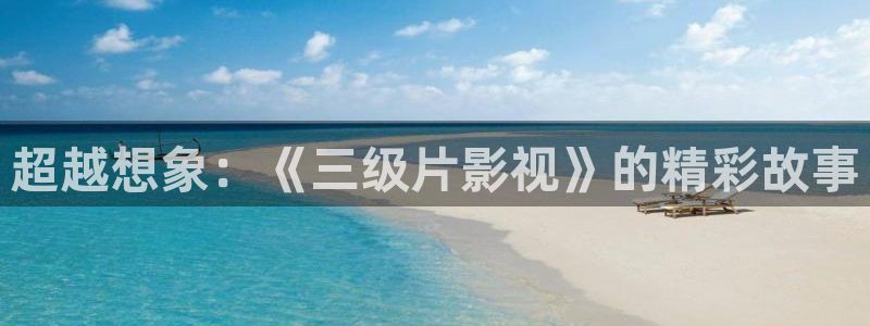 陷阱西瓜影院：超越想象：《三级片影视》的精彩故事
