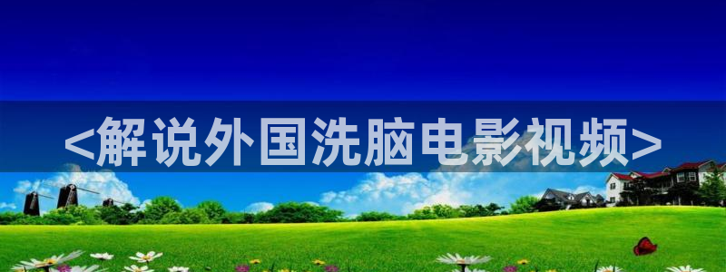 西瓜播放：<解说外国洗脑电影视频>