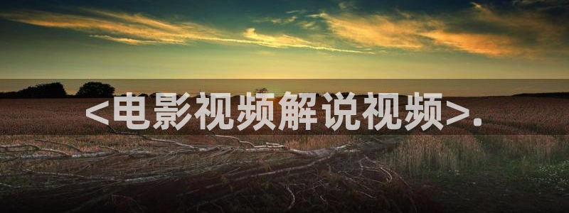 西瓜视频免费看片：<电影视频解说视频>.