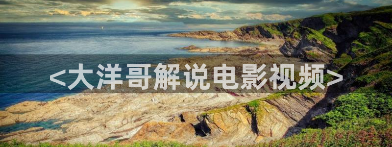 冰火魔厨免费观看完整版西瓜：<大洋哥解说电影视频>
