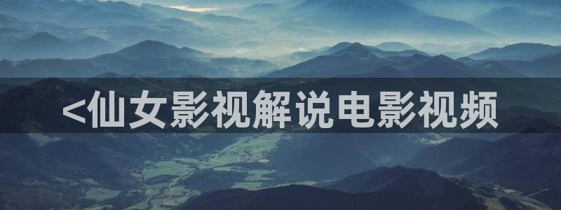 xi西瓜影院：<仙女影视解说电影视频