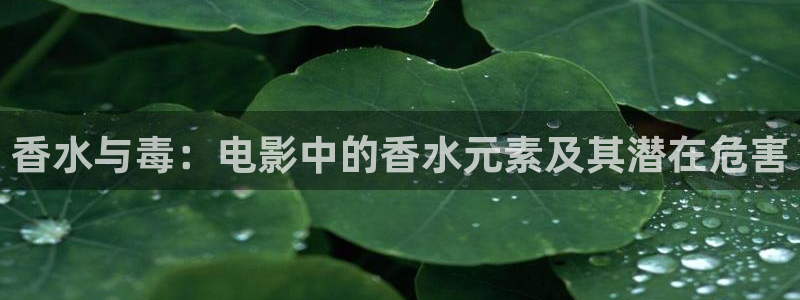 西瓜视频.：香水与毒：电影中的香水元素及其潜在危害
