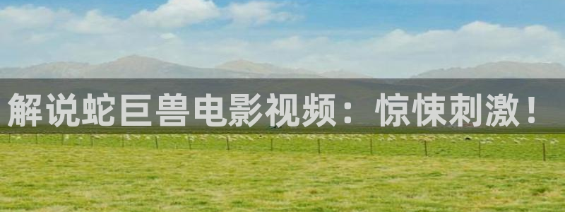 百岁之好一言为定电视剧免费观看西瓜：解说蛇巨兽电影视频：惊悚刺激！