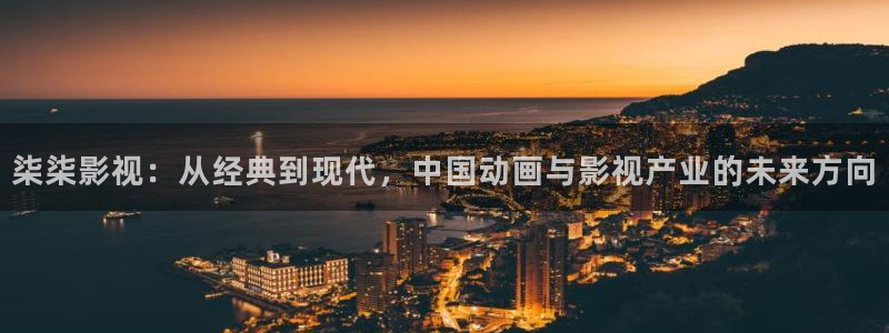 无心法师1西瓜免费观看：柒柒影视：从经典到现代，中国动画与影视产业的未来方向