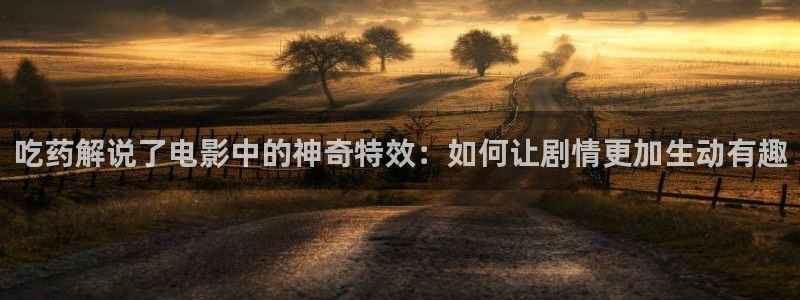 西瓜电影院高清在线播放：吃药解说了电影中的神奇特效：如何让剧情更加生动有趣