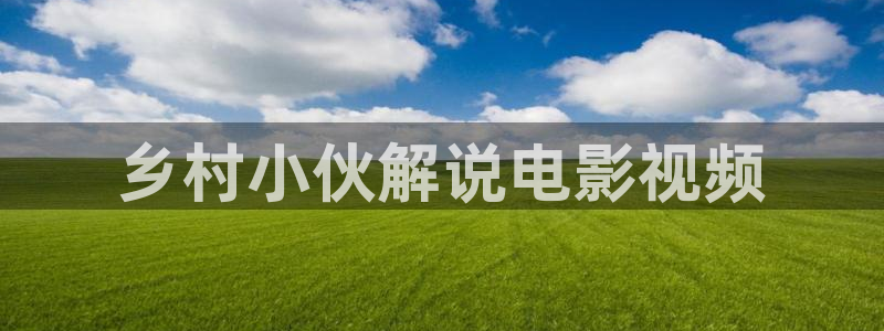 西瓜高清在线观看免费：乡村小伙解说电影视频