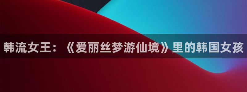西瓜电影完整版：韩流女王：《爱丽丝梦游仙境》里的韩国女孩