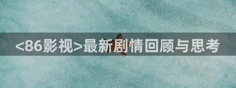 西瓜影院电视剧免费播放：<86影视>最新剧情回顾与思考