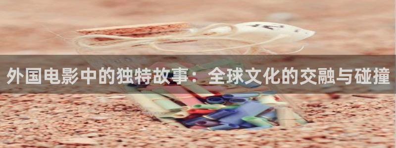 2021最新电影西瓜电影：外国电影中的独特故事：全球文化的交融与碰撞