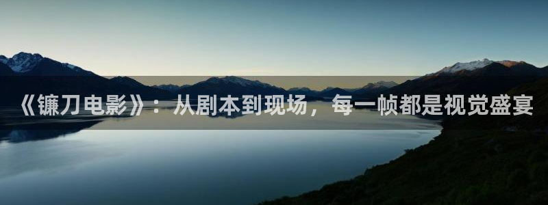 西瓜体育直播在线观看：《镰刀电影》：从剧本到现场，每一帧都是视觉盛宴